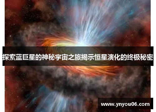 探索蓝巨星的神秘宇宙之旅揭示恒星演化的终极秘密