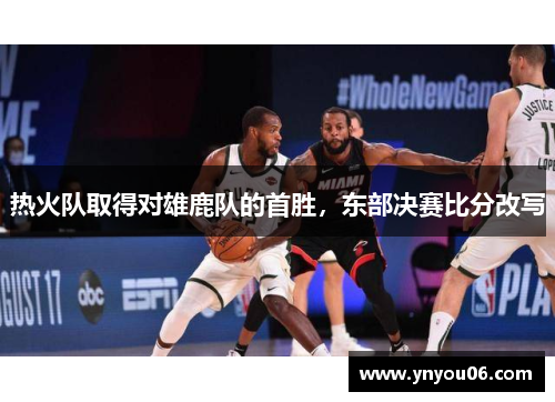热火队取得对雄鹿队的首胜，东部决赛比分改写