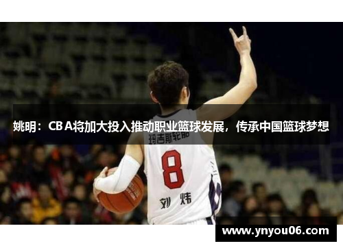 姚明：CBA将加大投入推动职业篮球发展，传承中国篮球梦想