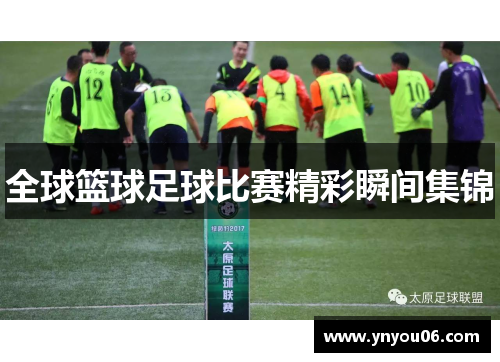 全球篮球足球比赛精彩瞬间集锦