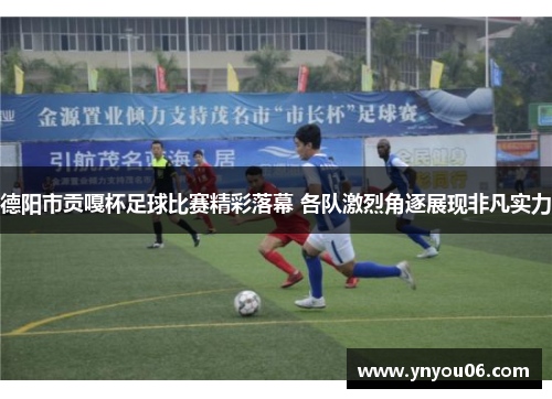 德阳市贡嘎杯足球比赛精彩落幕 各队激烈角逐展现非凡实力
