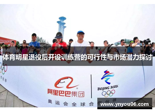 体育明星退役后开设训练营的可行性与市场潜力探讨
