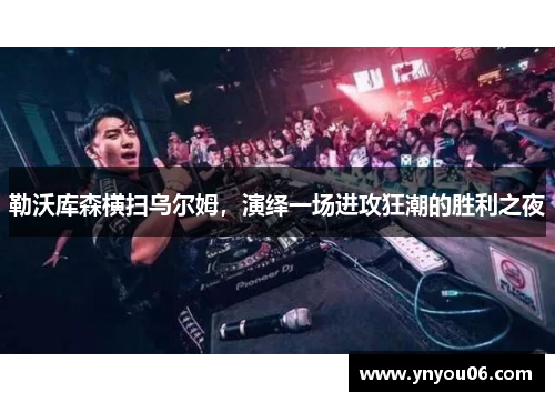 勒沃库森横扫乌尔姆，演绎一场进攻狂潮的胜利之夜