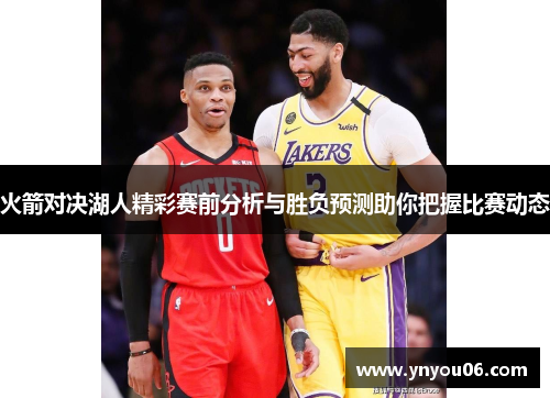 火箭对决湖人精彩赛前分析与胜负预测助你把握比赛动态