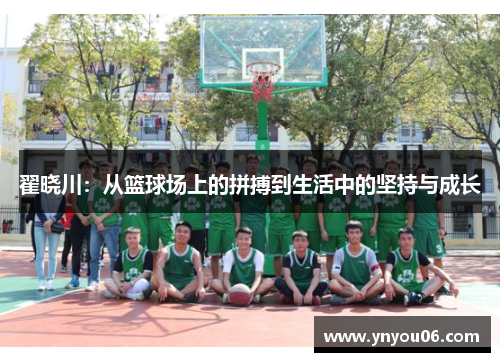 翟晓川：从篮球场上的拼搏到生活中的坚持与成长