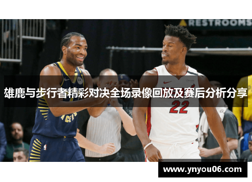 雄鹿与步行者精彩对决全场录像回放及赛后分析分享