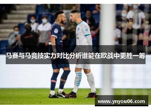 马赛与马竞技实力对比分析谁能在欧战中更胜一筹