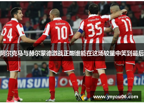 阿尔克马与赫尔蒙德激战正酣谁能在这场较量中笑到最后