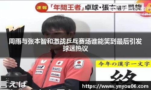三亿体育周雨与张本智和激战乒乓赛场谁能笑到最后引发球迷热议