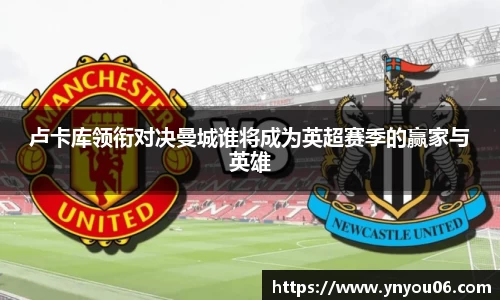 三亿体育卢卡库领衔对决曼城谁将成为英超赛季的赢家与英雄